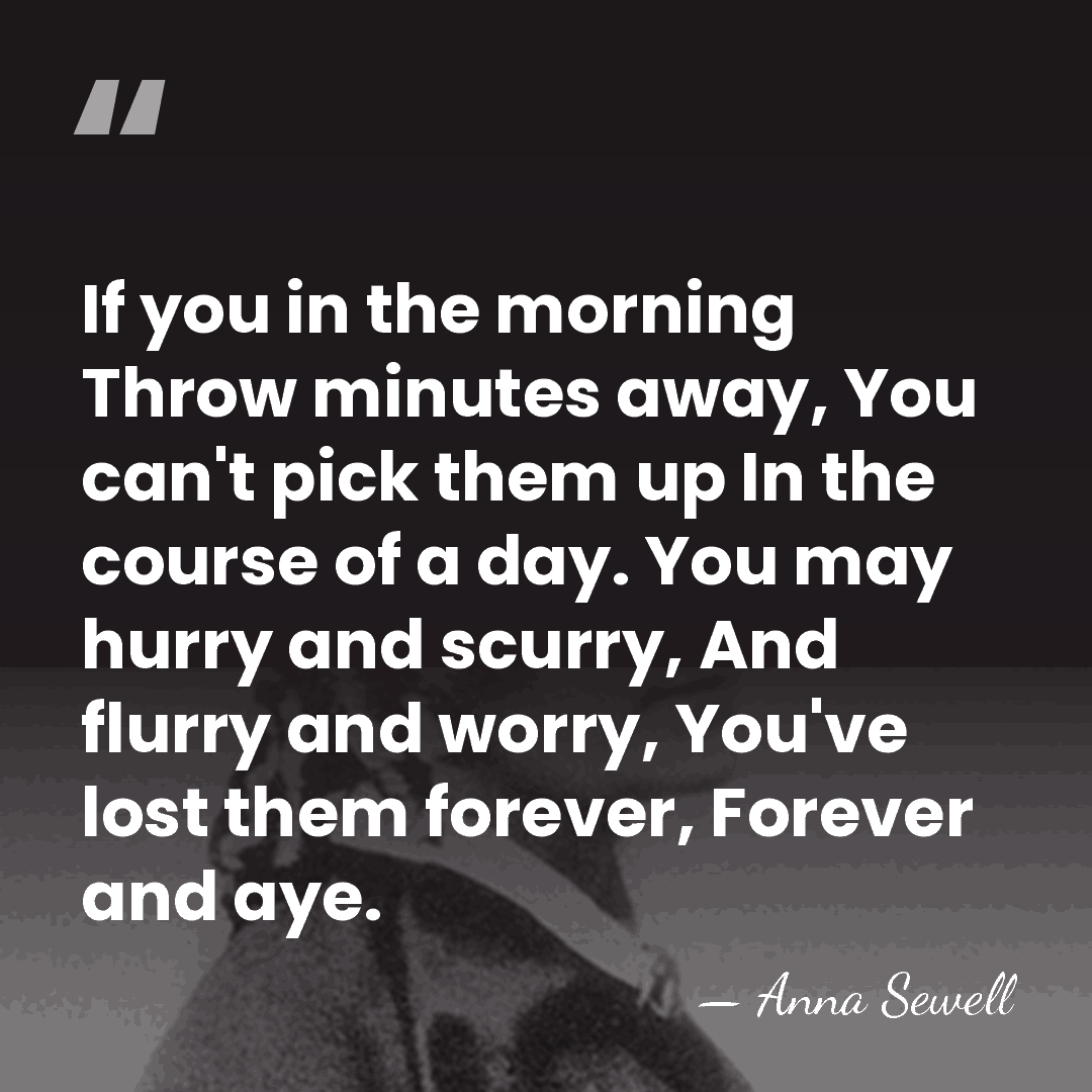 If you in the morning Throw minutes away, You can't pick them&hellip; - Anna Sewell