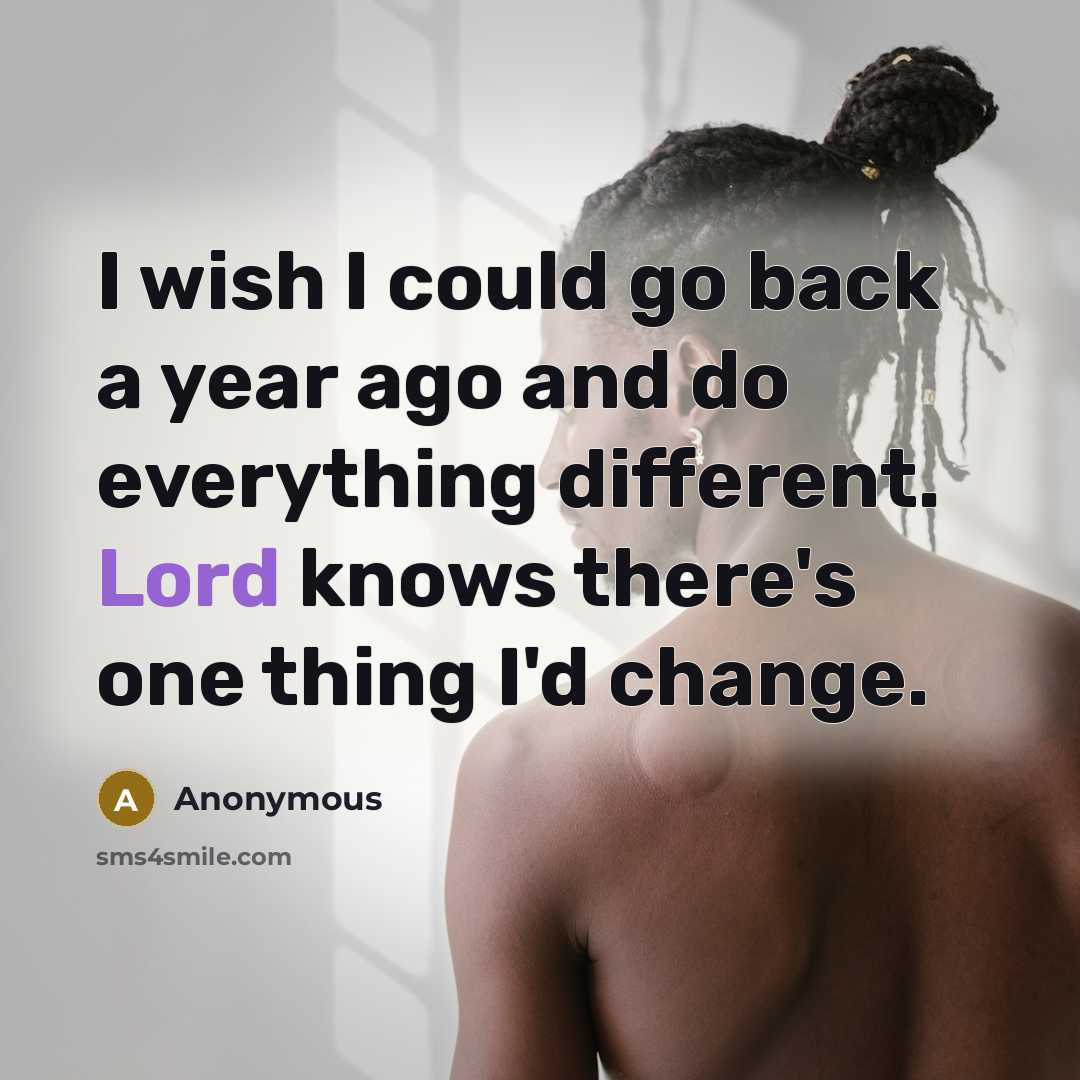 “I wish I could go back a year ago and do everything different. Lord knows there's one thing I'd change.” quote by Anonymous