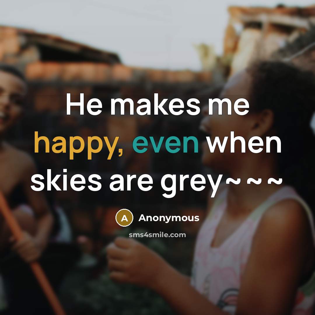 “He makes me happy, even when skies are grey~~~…” quote by Anonymous
