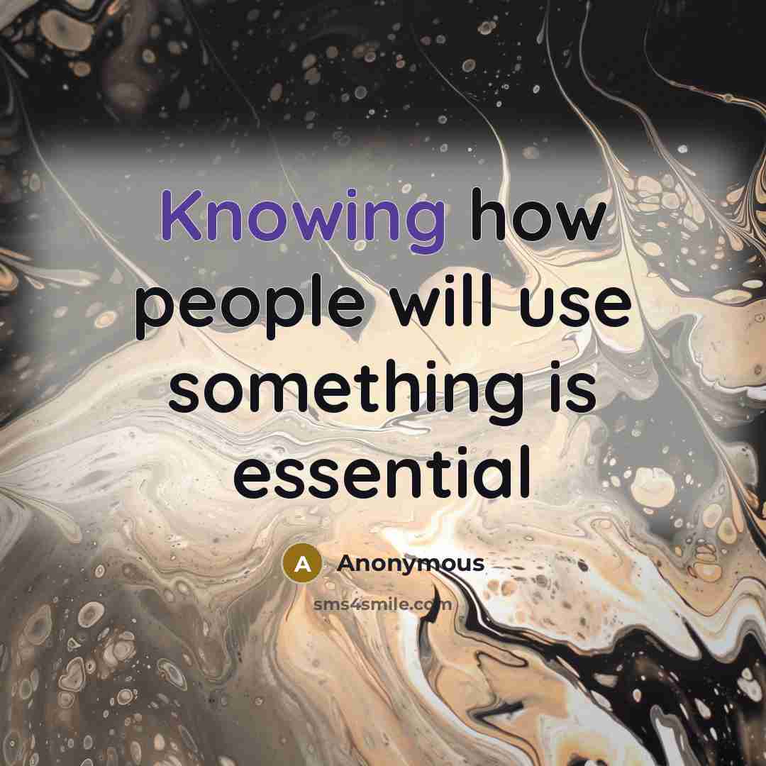 “Knowing how people will use something is essential” quote by Anonymous