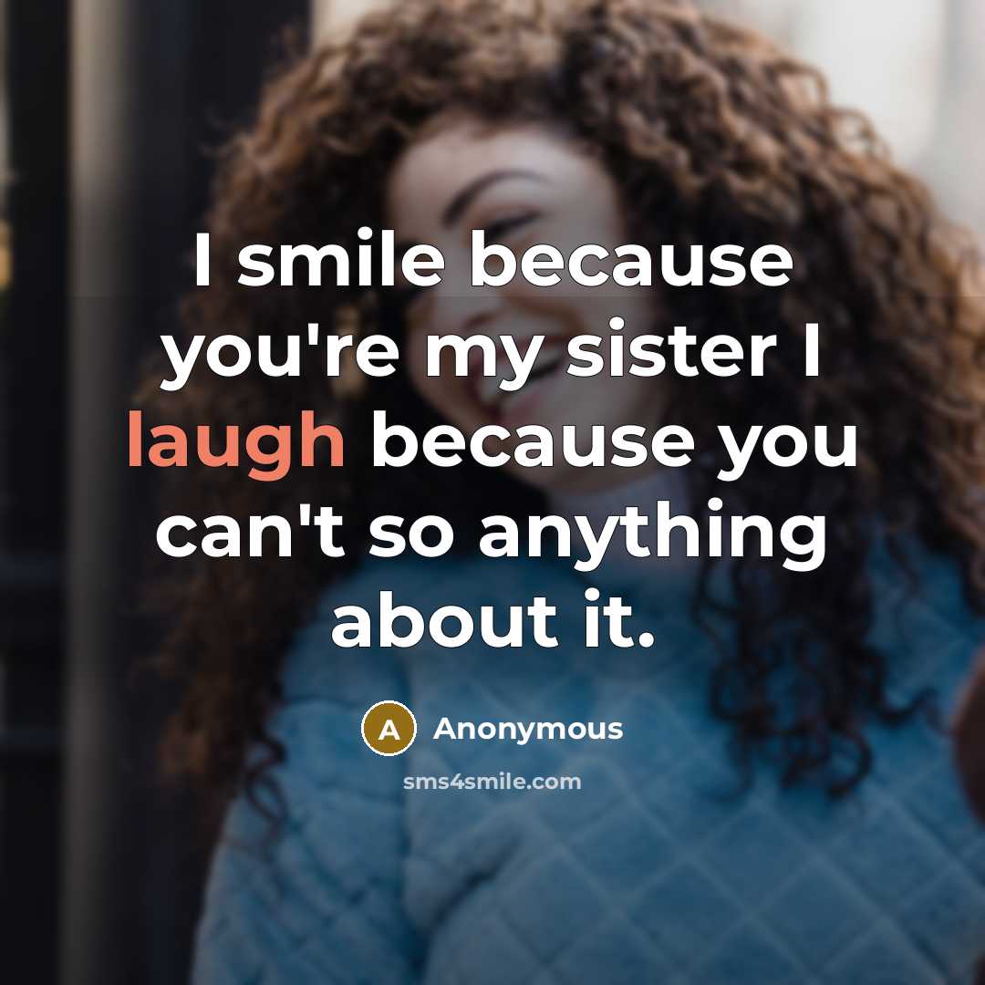 “I smile because you're my sister I laugh because you can't so anything about it.” quote by Anonymous