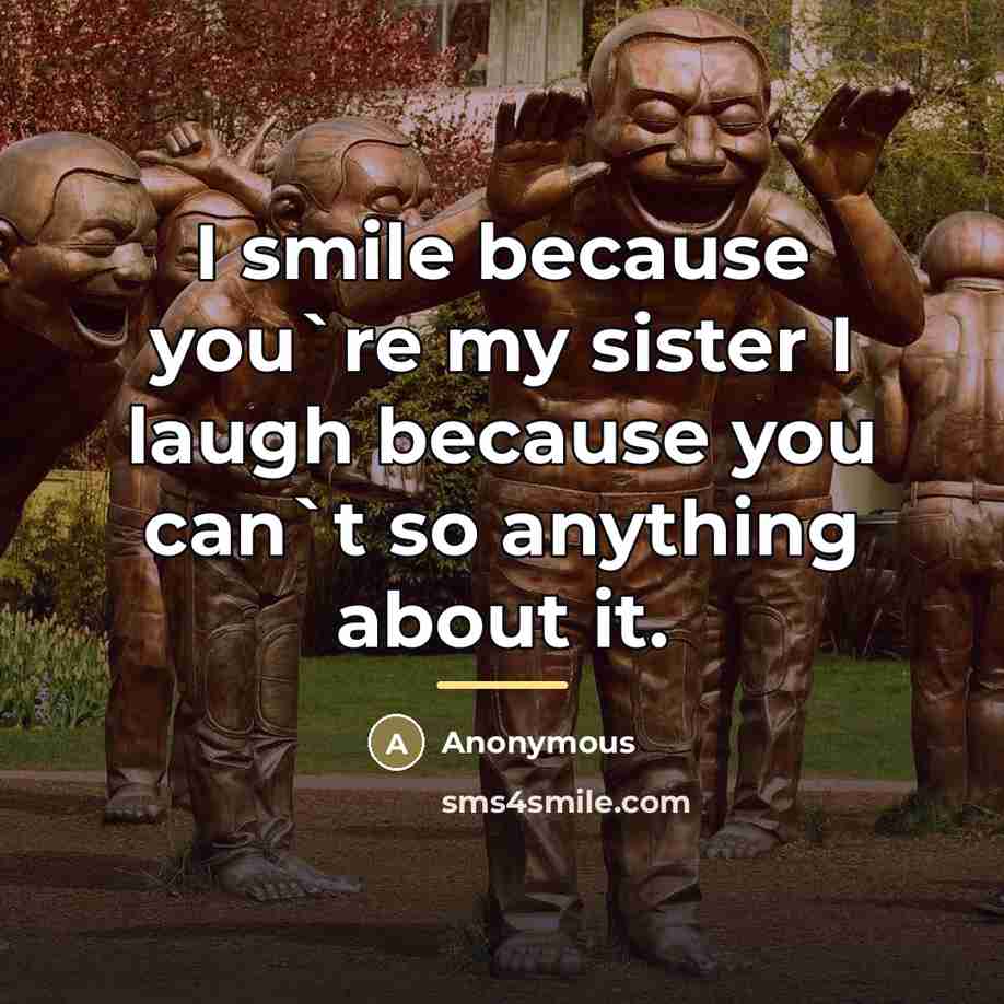 “I smile because you`re my sister I laugh because you…” quote by Anonymous