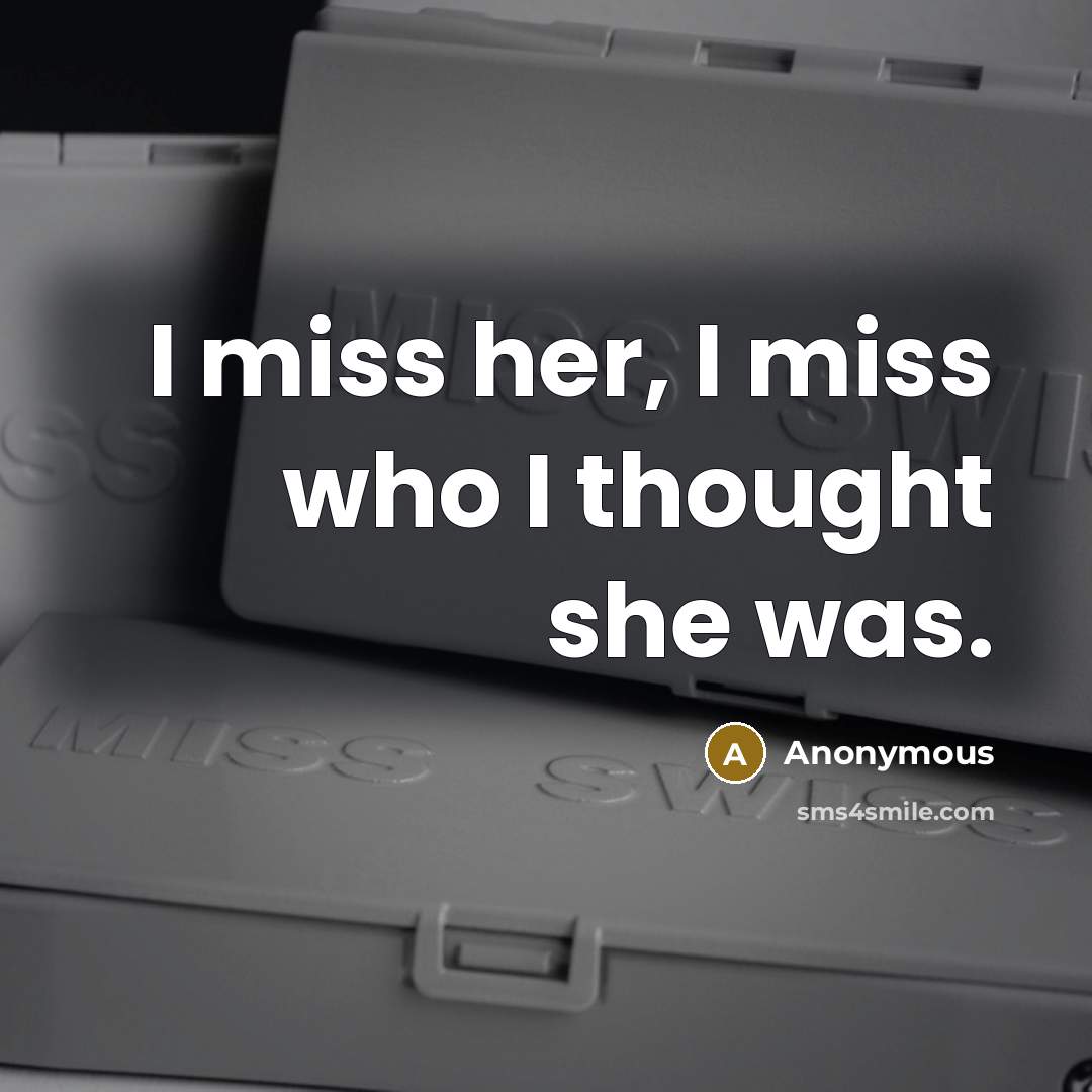 “I miss her, I miss who I thought she was.” quote by Anonymous
