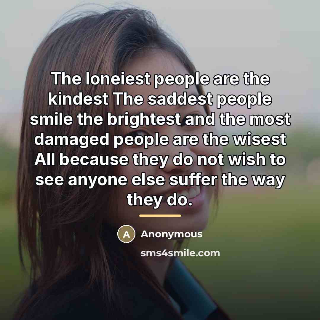 “The loneiest people are the kindest The saddest people smile…” quote by Anonymous
