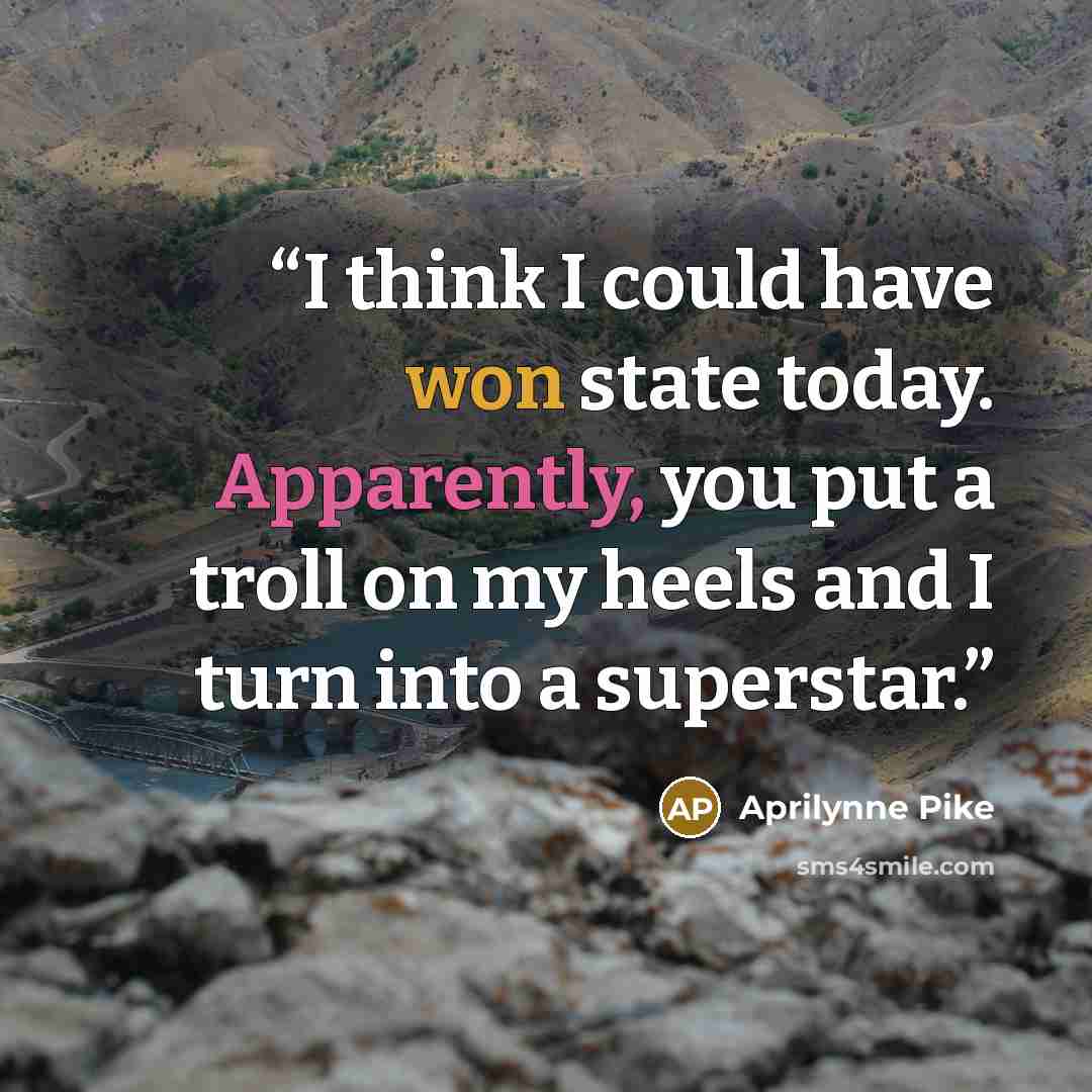 “I think I could have won state today. Apparently, you put a troll on my heels and I turn into a superstar.” quote by Aprilynne Pike