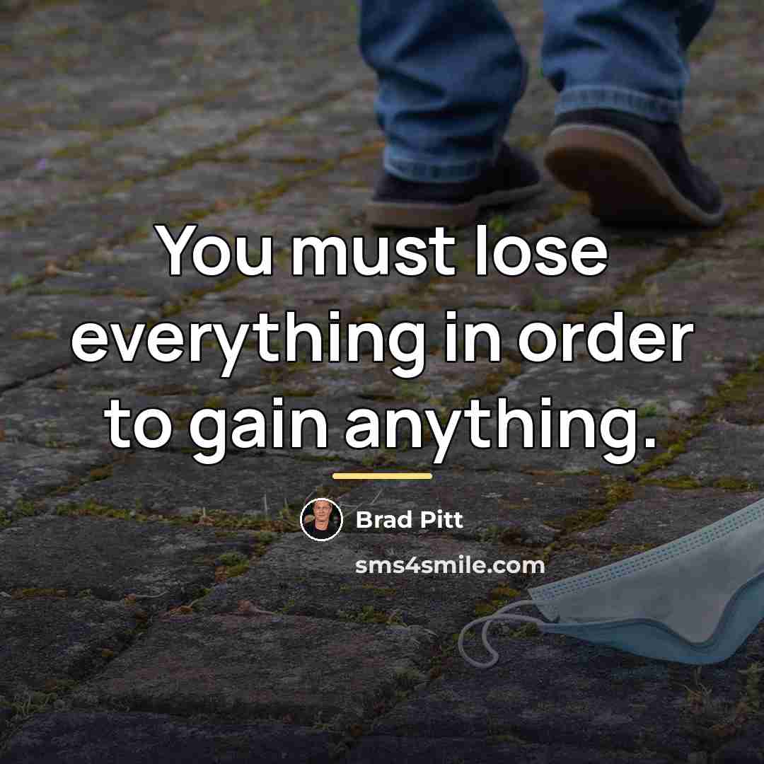 “You must lose everything in order to gain anything.…” quote by Brad Pitt