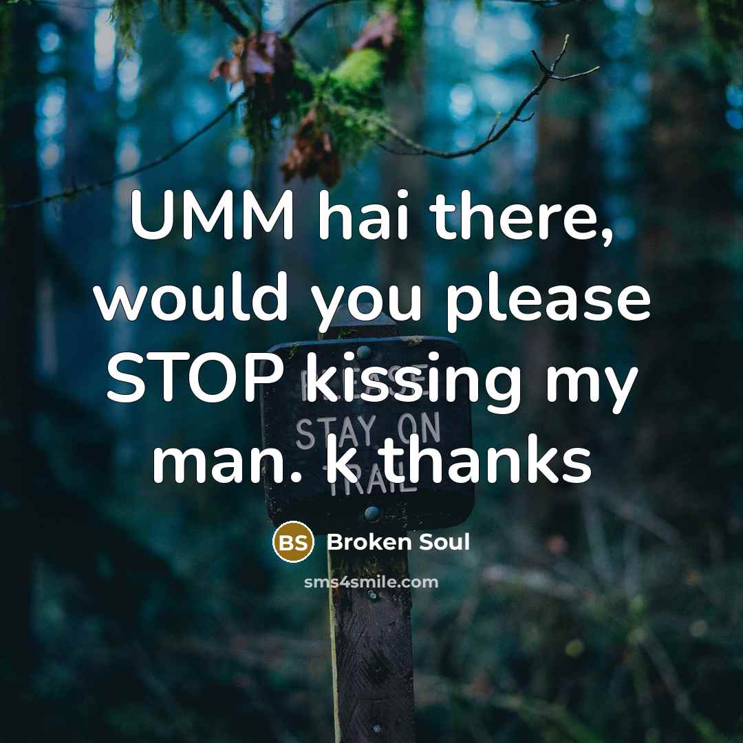 “UMM hai there, would you please STOP kissing my man.…” quote by Broken Soul