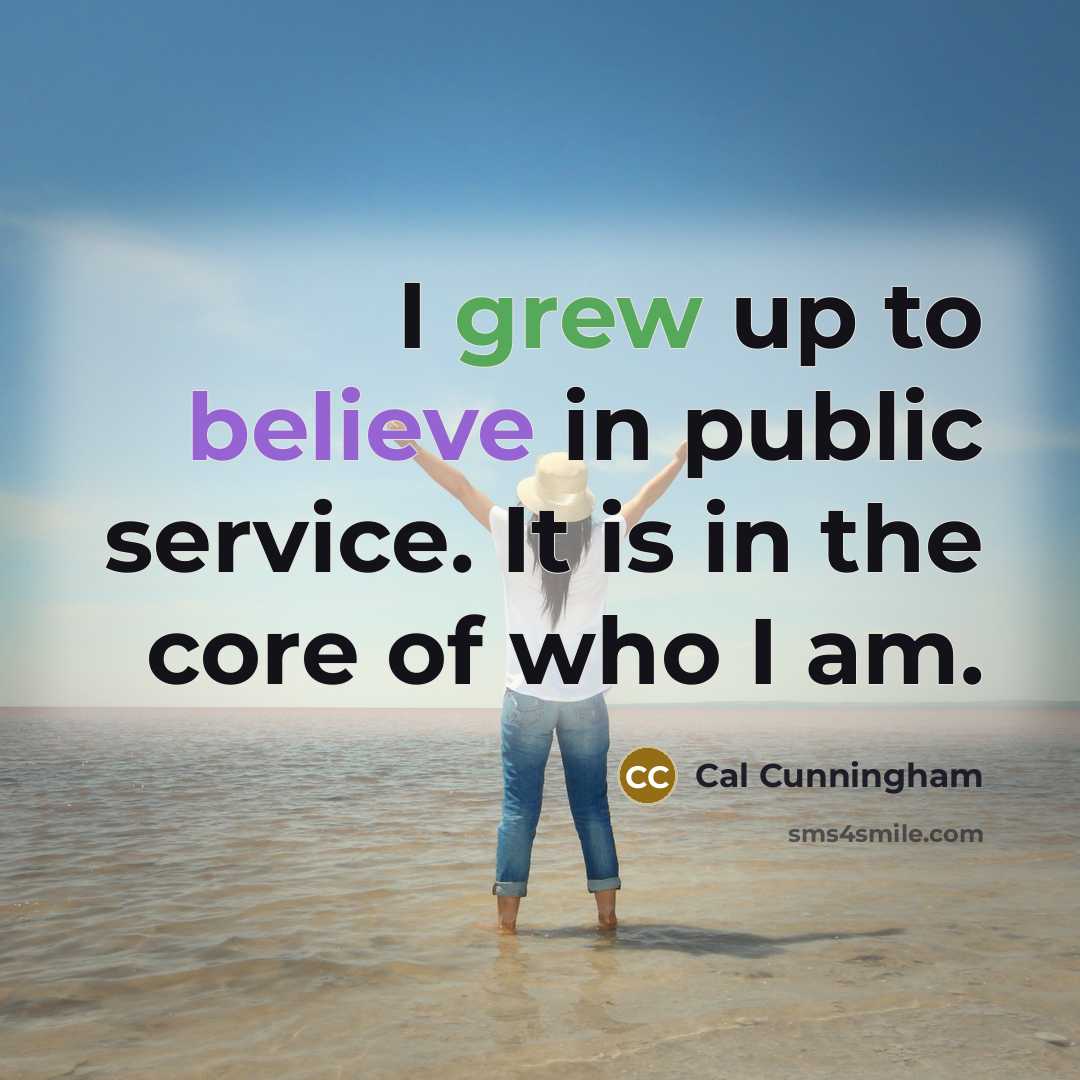 “I grew up to believe in public service. It is…” quote by Cal Cunningham