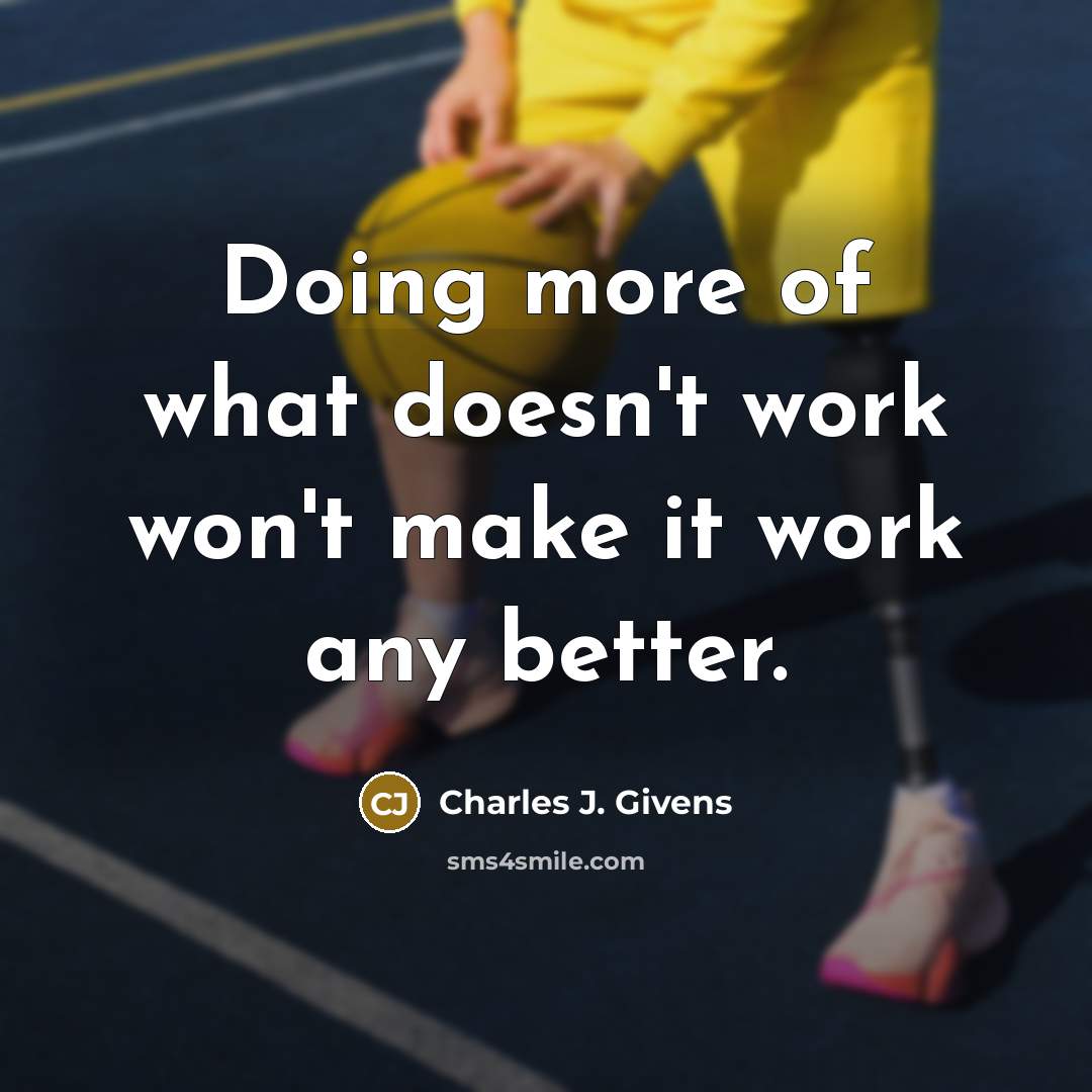 “Doing more of what doesn't work won't make it work…” quote by Charles J. Givens