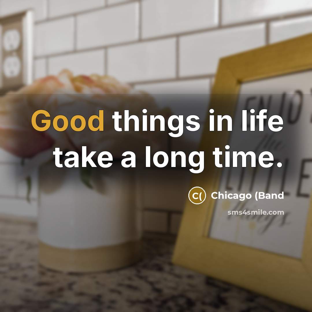 “Good things in life take a long time.…” quote by Chicago (Band