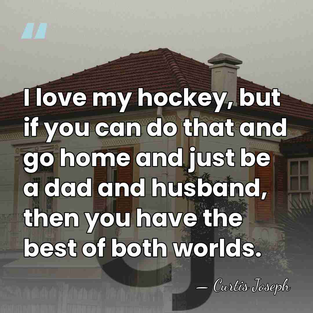 I love my hockey, but if you can do that and go&hellip; - Curtis Joseph