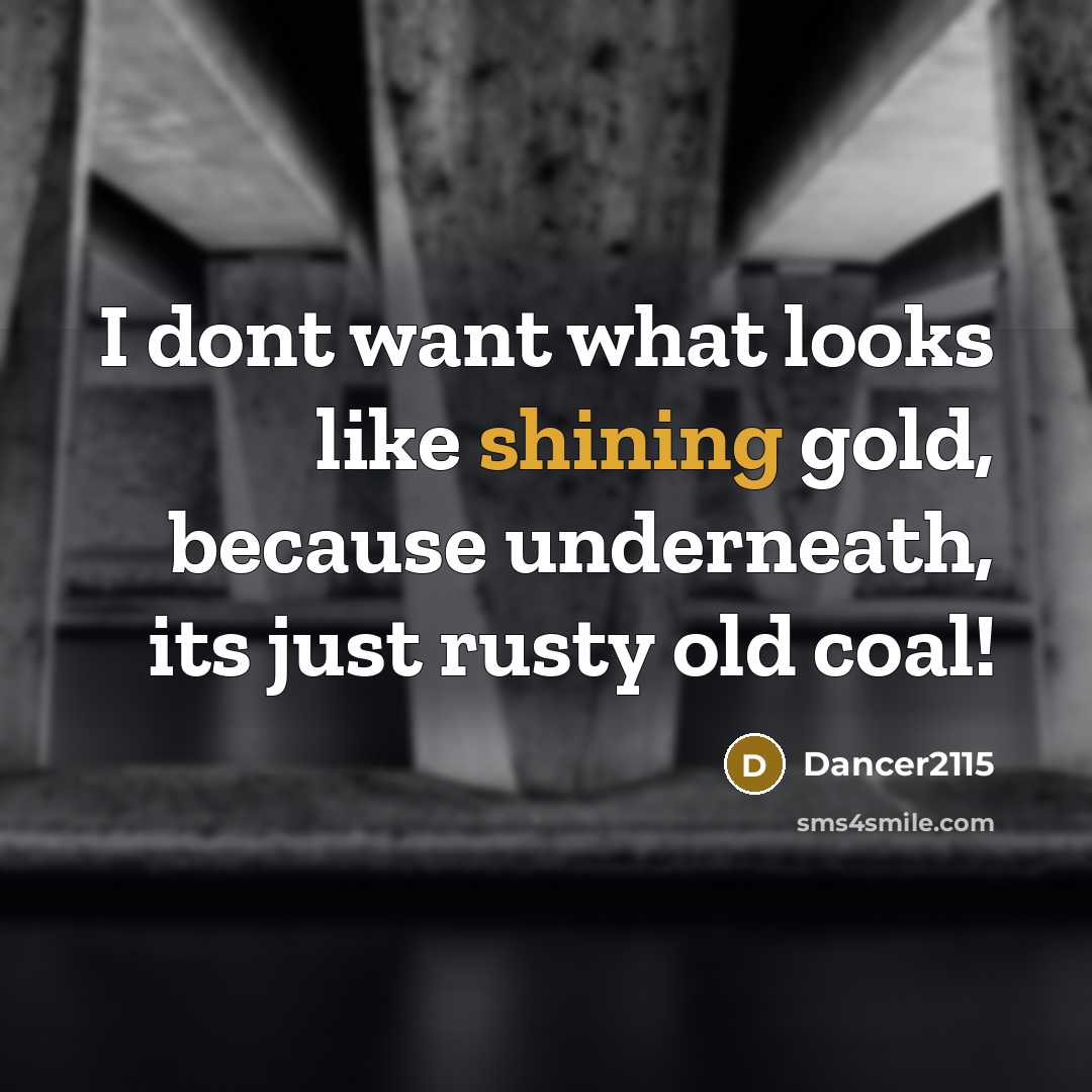“I dont want what looks like shining gold, because underneath, its just rusty old coal!” quote by Dancer2115