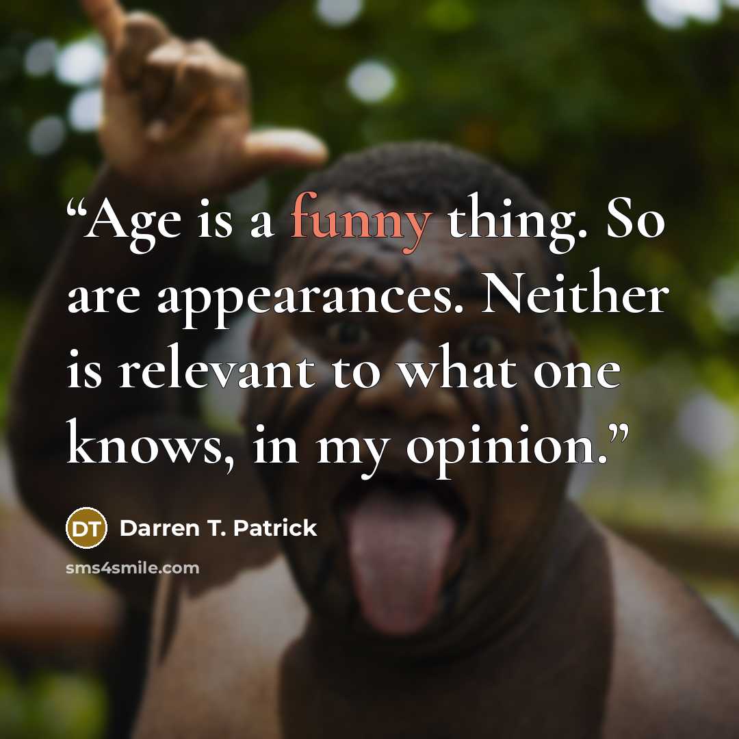 “Age is a funny thing. So are appearances. Neither is relevant to what one knows, in my opinion.” quote by Darren T. Patrick