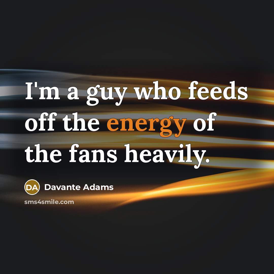 “I'm a guy who feeds off the energy of the…” quote by Davante Adams