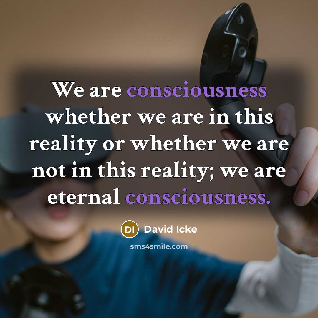 “We are consciousness whether we are in this reality or…” quote by David Icke