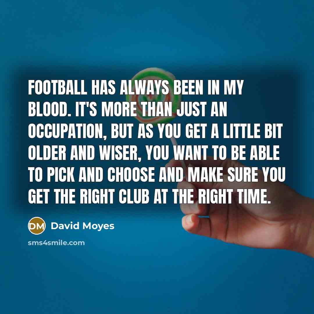 “Football has always been in my blood. It's more than…” quote by David Moyes