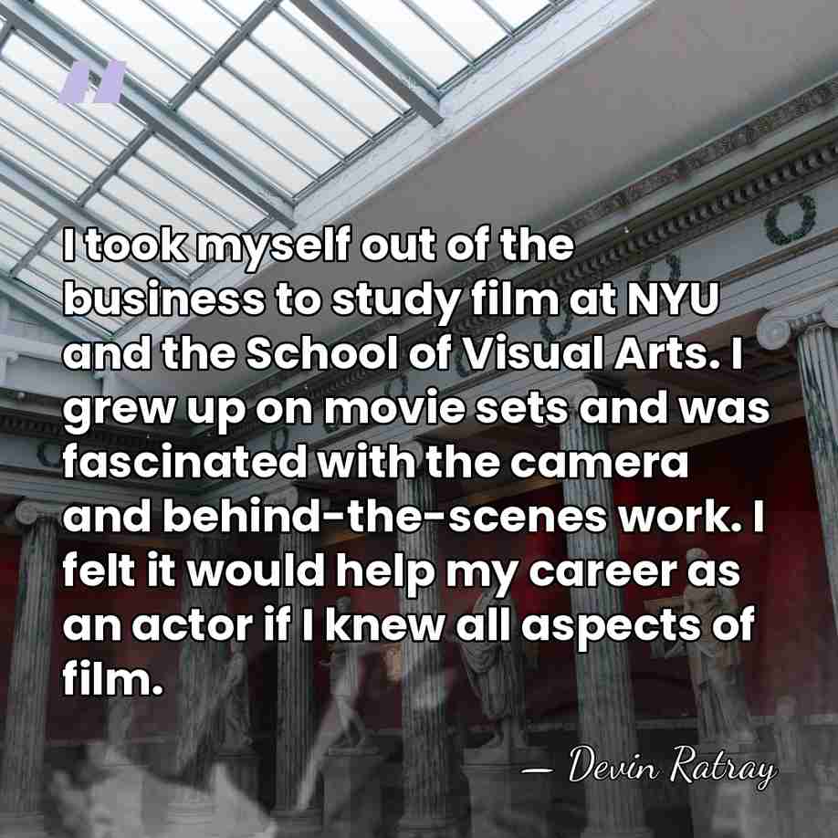 I took myself out of the business to study film at NYU&hellip; - Devin Ratray