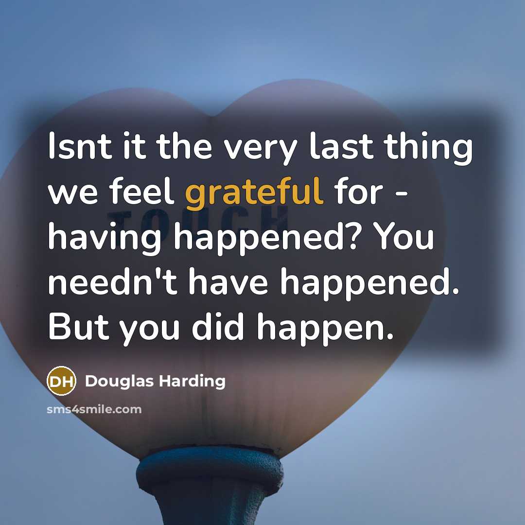 “Isnt it the very last thing we feel grateful for…” quote by Douglas Harding