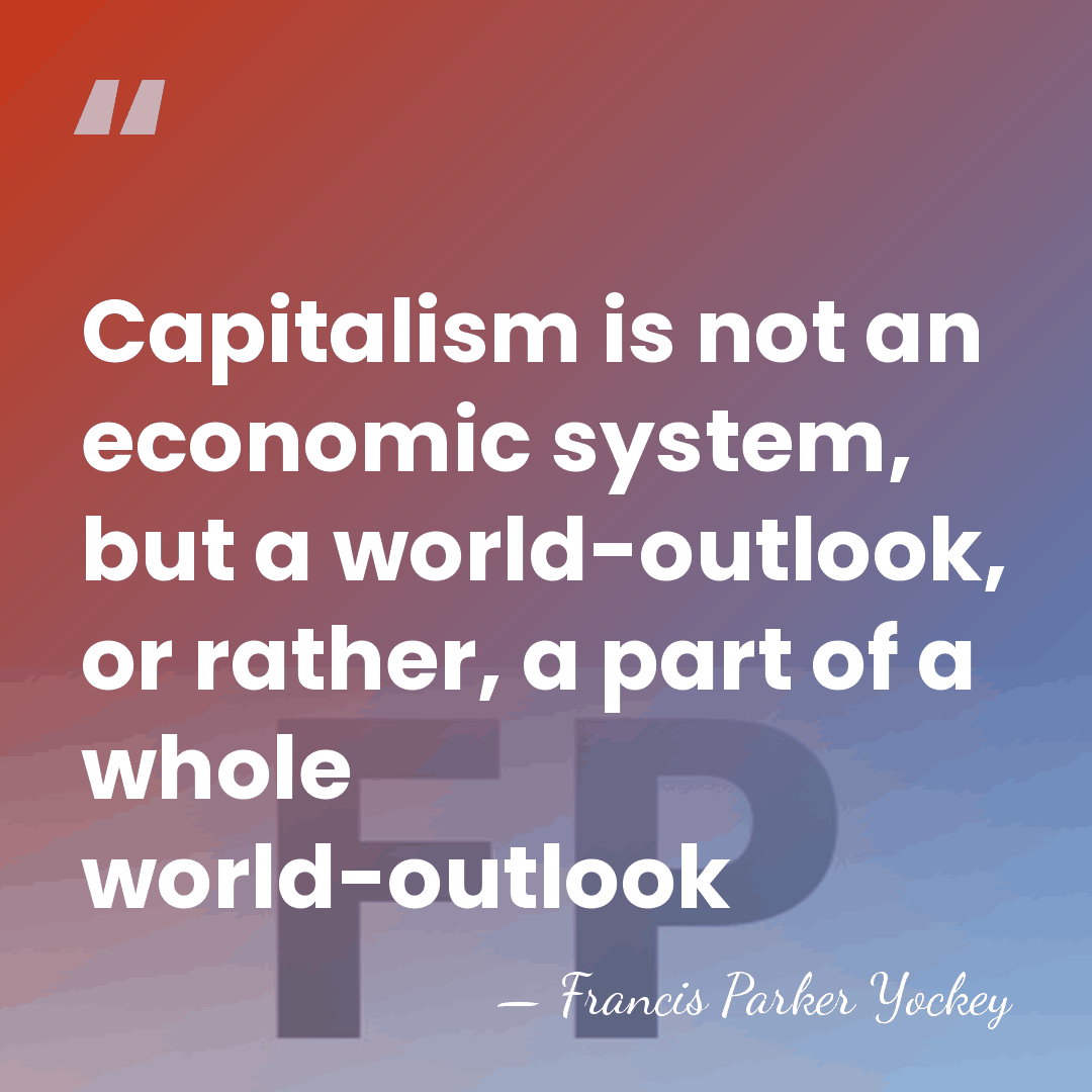 Capitalism is not an economic system, but a world-outlook, or rather, a&hellip; - Francis Parker Yockey