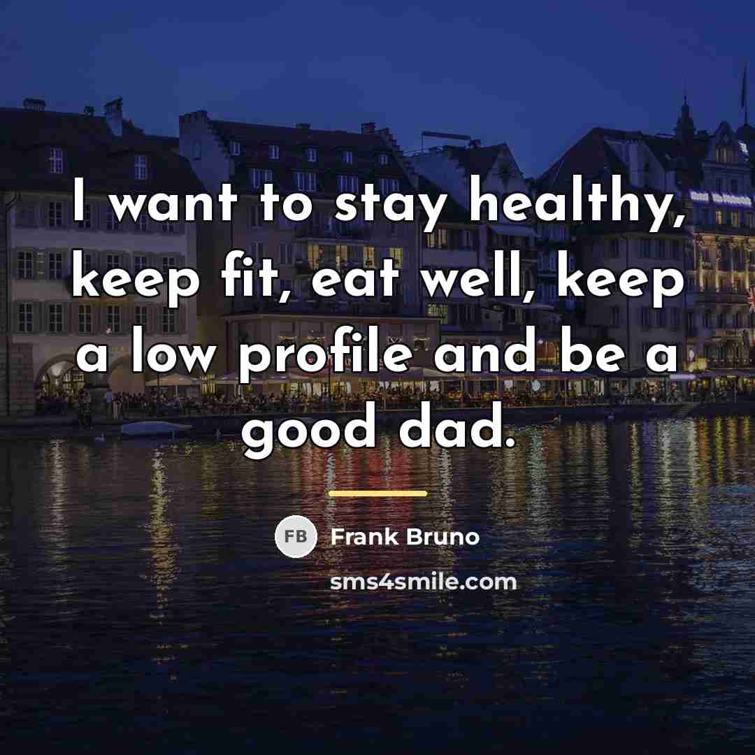 “I want to stay healthy, keep fit, eat well, keep…” quote by Frank Bruno