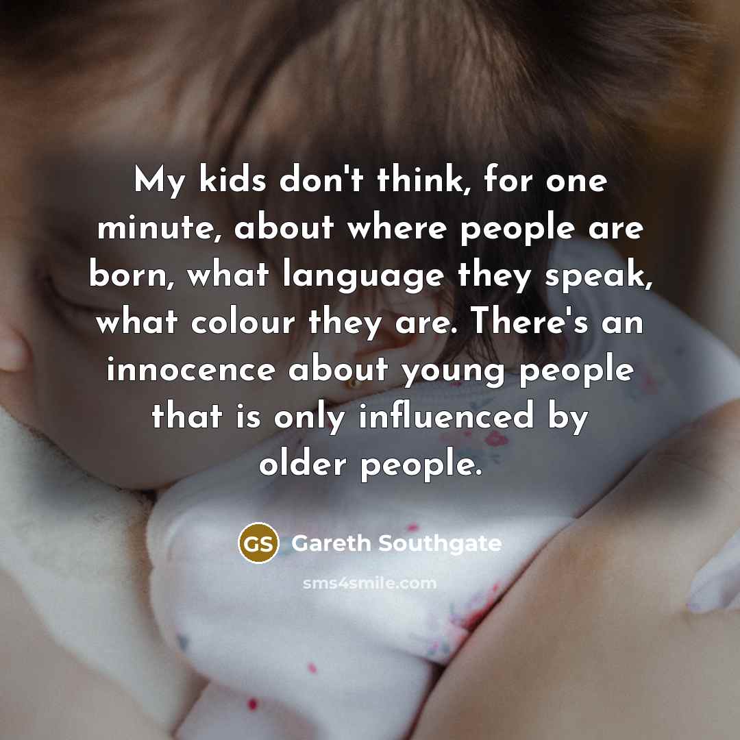 “My kids don't think, for one minute, about where people…” quote by Gareth Southgate