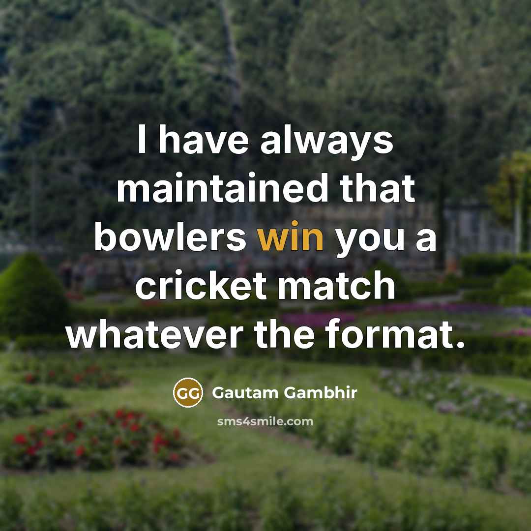 “I have always maintained that bowlers win you a cricket…” quote by Gautam Gambhir