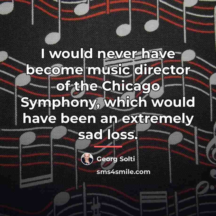 “I would never have become music director of the Chicago…” quote by Georg Solti