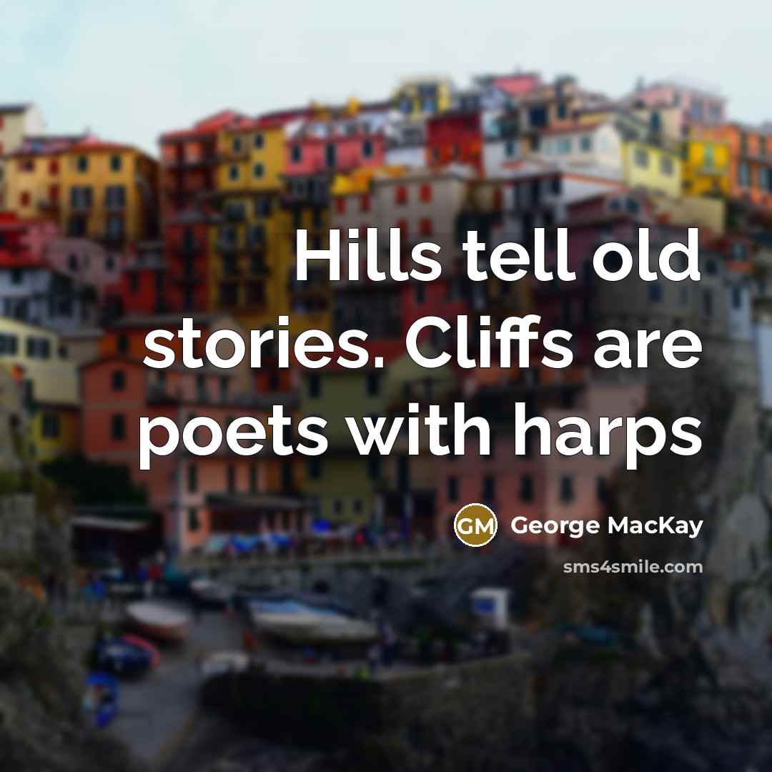 “Hills tell old stories. Cliffs are poets with harps…” quote by George MacKay