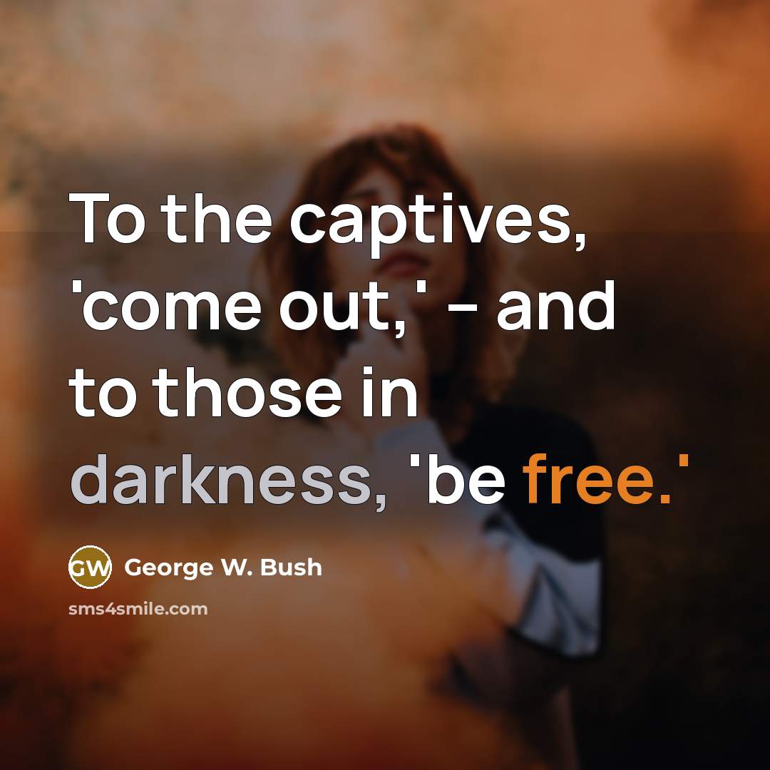 “To the captives, 'come out,' -- and to those in…” quote by George W. Bush