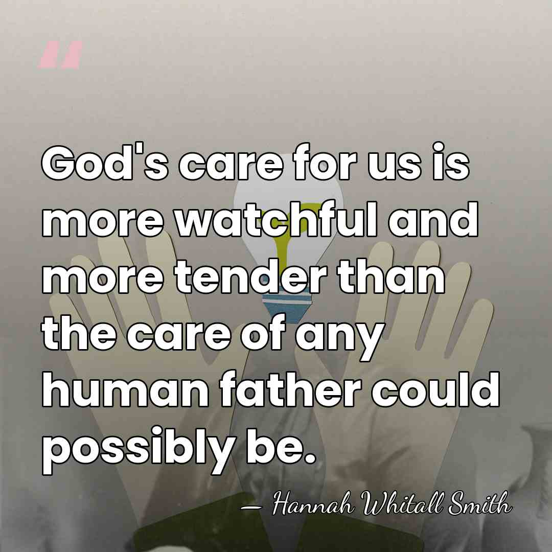 God's care for us is more watchful and more tender than the&hellip; - Hannah Whitall Smith