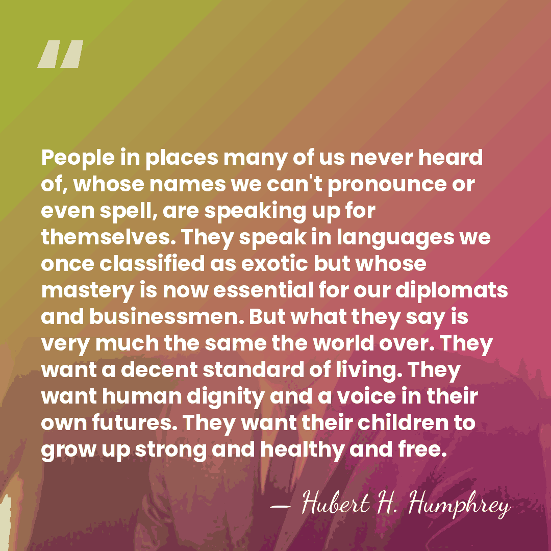 People in places many of us never heard of, whose names we&hellip; - Hubert H. Humphrey