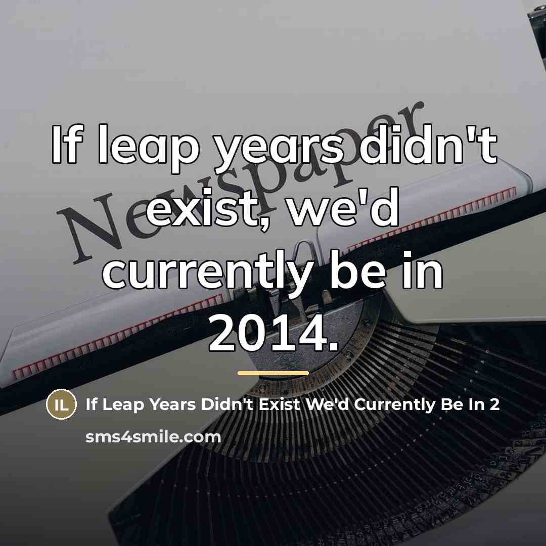 “If leap years didn't exist, we'd currently be in 2014.…” quote by If Leap Years Didn d Currently Be In 2