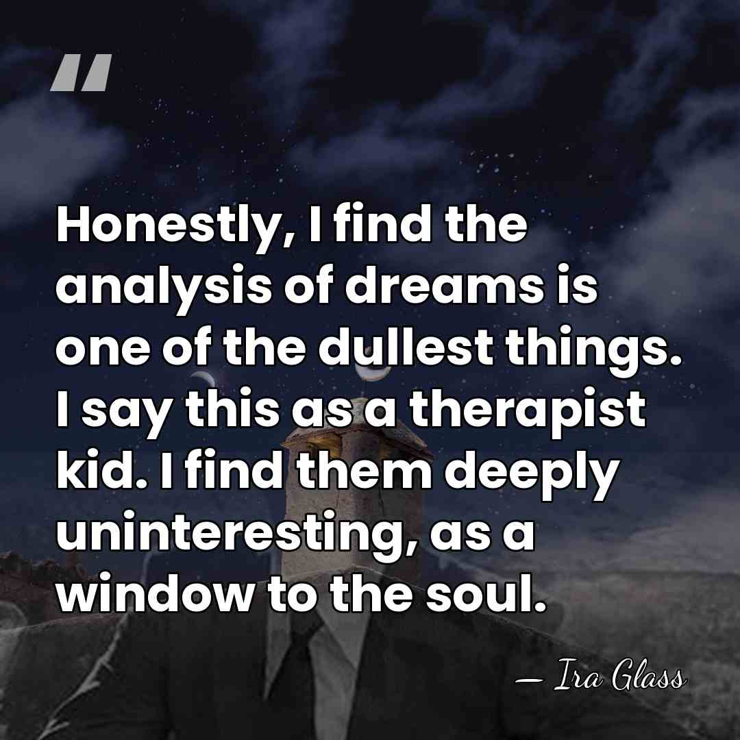 Honestly, I find the analysis of dreams is one of the dullest&hellip; - Ira Glass