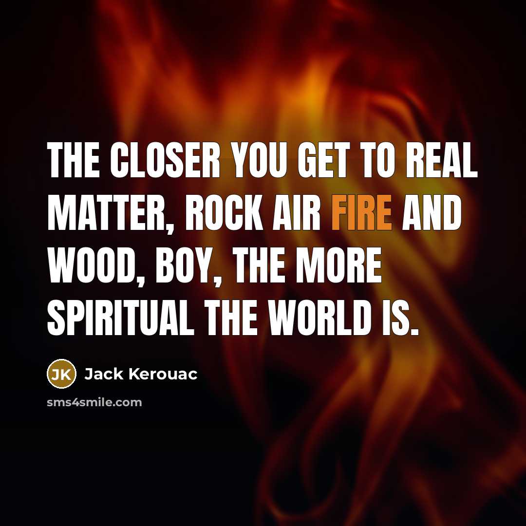 “The closer you get to real matter, rock air fire…” quote by Jack Kerouac