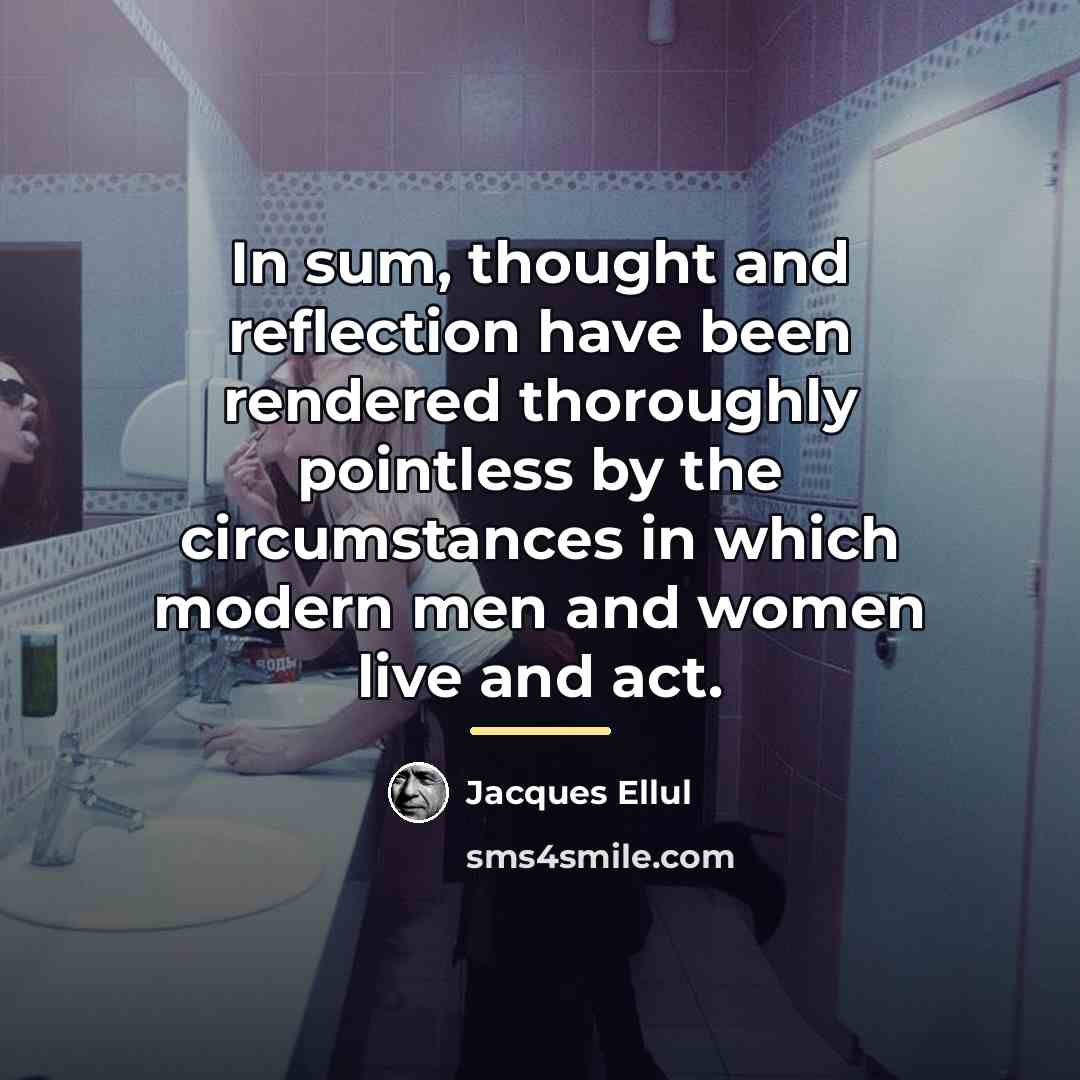 “In sum, thought and reflection have been rendered thoroughly pointless…” quote by Jacques Ellul