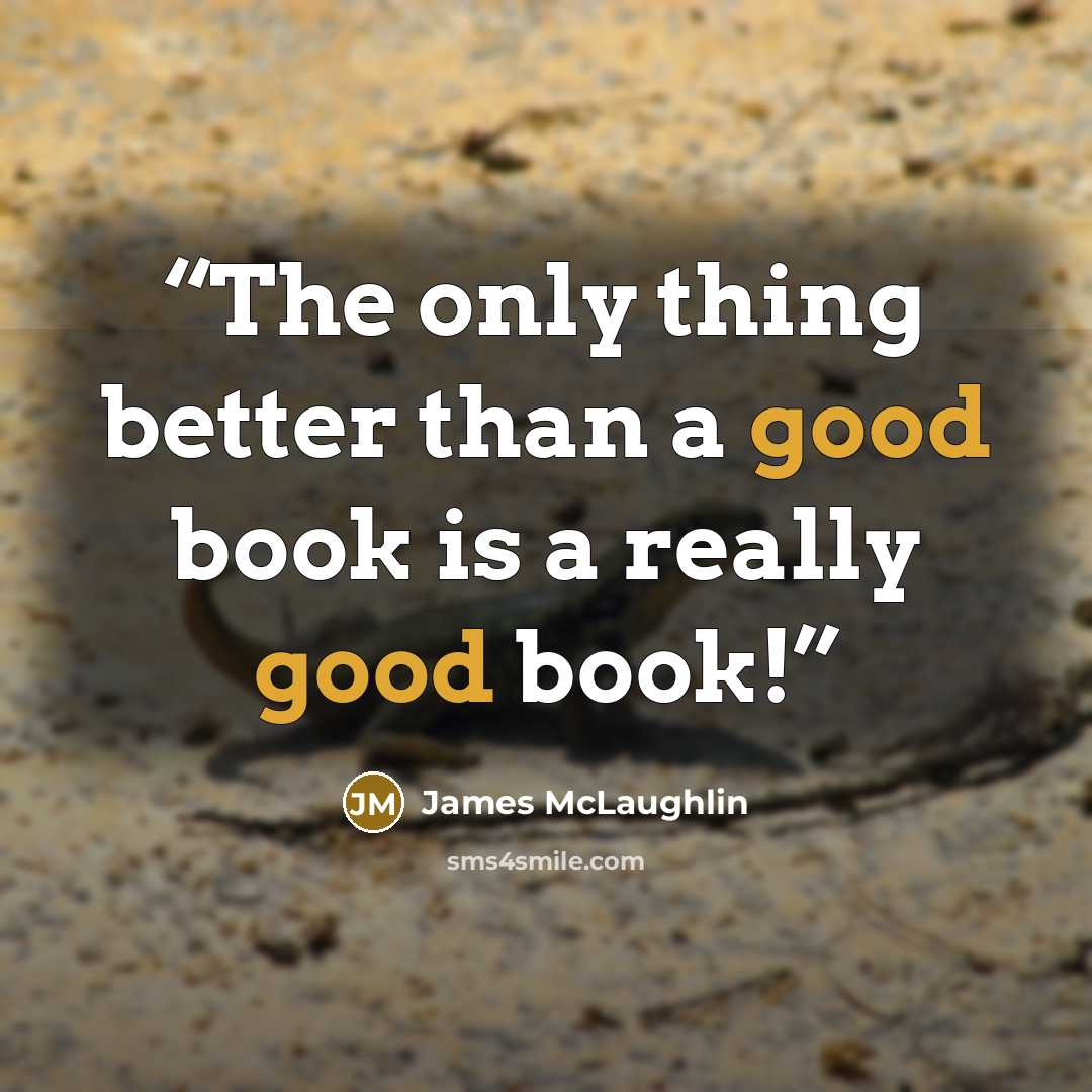 “The only thing better than a good book is a really good book!” quote by James McLaughlin