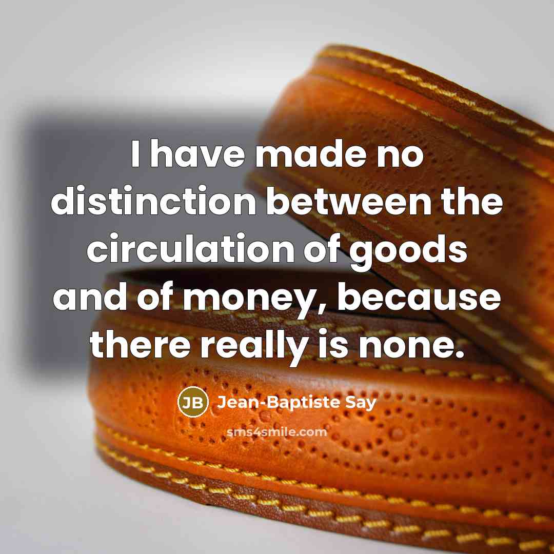 “I have made no distinction between the circulation of goods…” quote by Jean-Baptiste Say