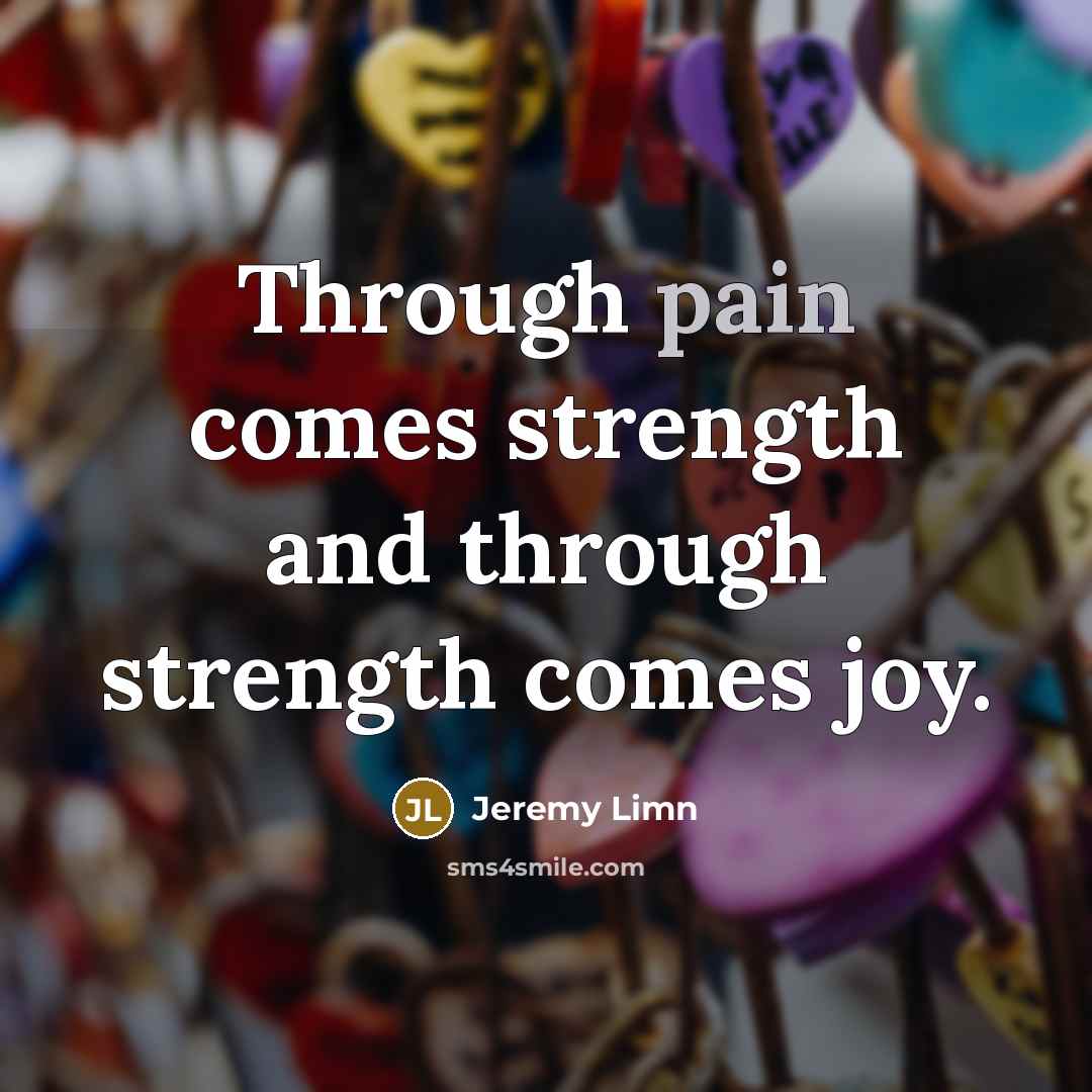 “Through pain comes strength and through strength comes joy.…” quote by Jeremy Limn