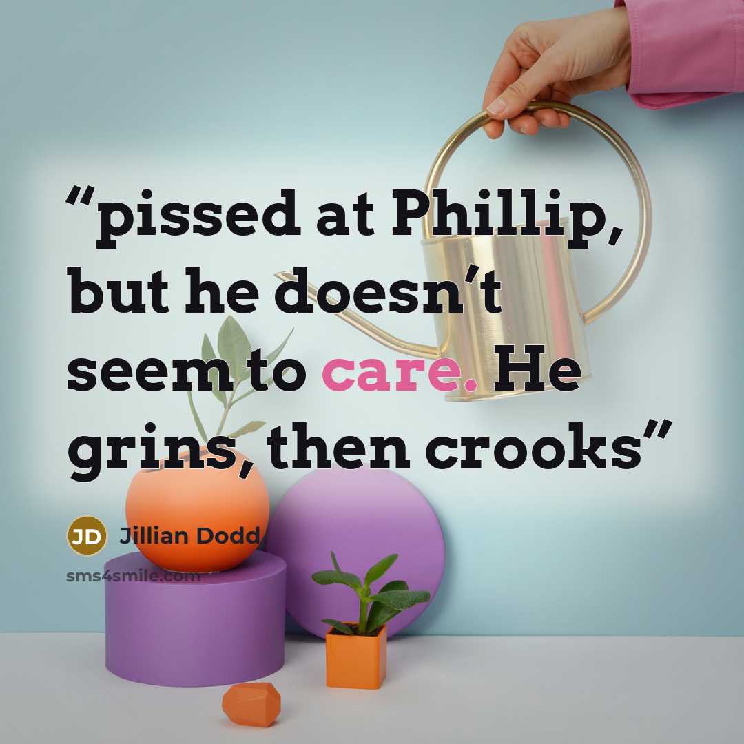 “pissed at Phillip, but he doesn’t seem to care. He grins, then crooks” quote by Jillian Dodd