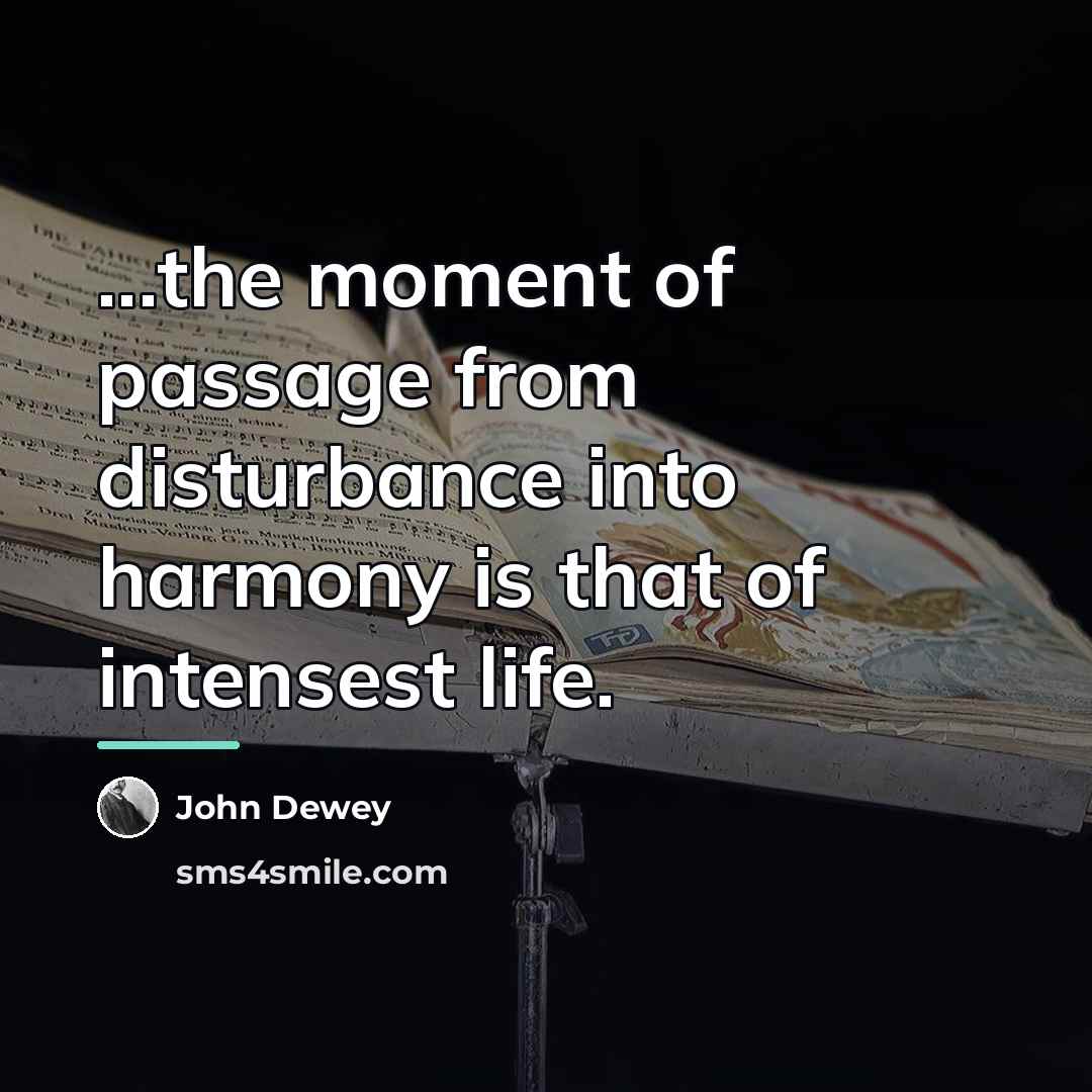 “...the moment of passage from disturbance into harmony is that…” quote by John Dewey