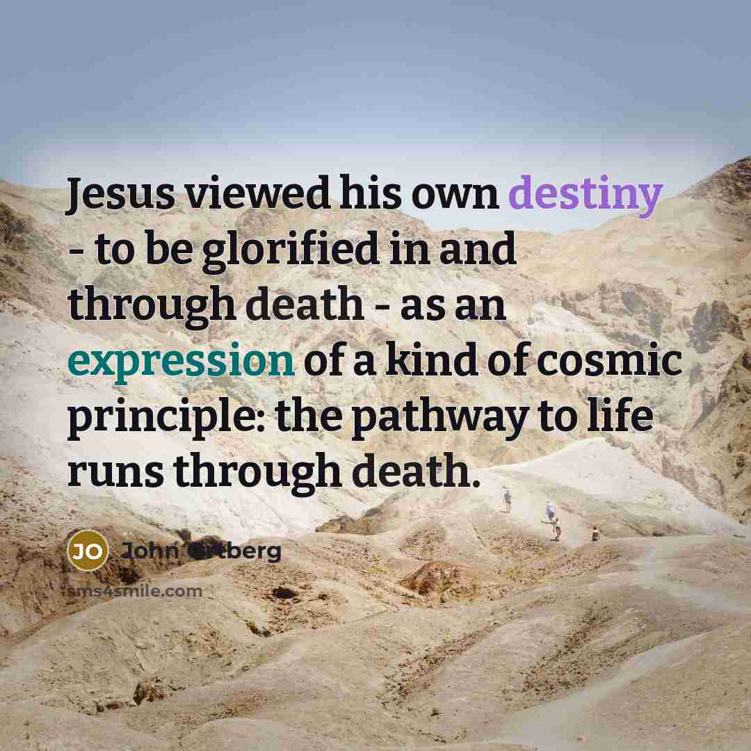 “Jesus viewed his own destiny - to be glorified in…” quote by John Ortberg