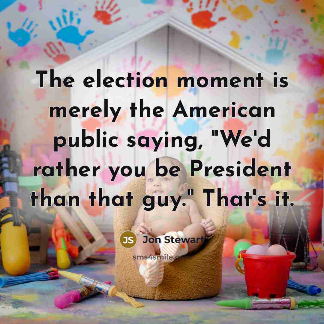 “The election moment is merely the American public saying, "We'd…” quote by Jon Stewart