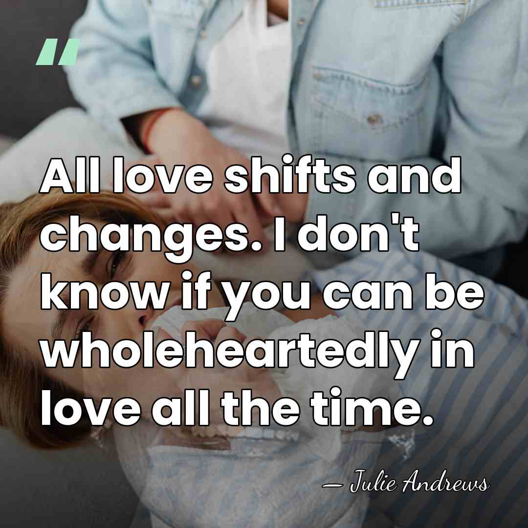 All love shifts and changes. I don't know if you can be&hellip; - Julie Andrews
