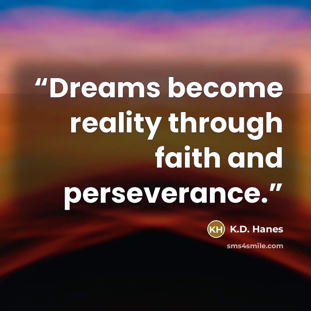 “Dreams become reality through faith and perseverance.” quote by K.D. Hanes