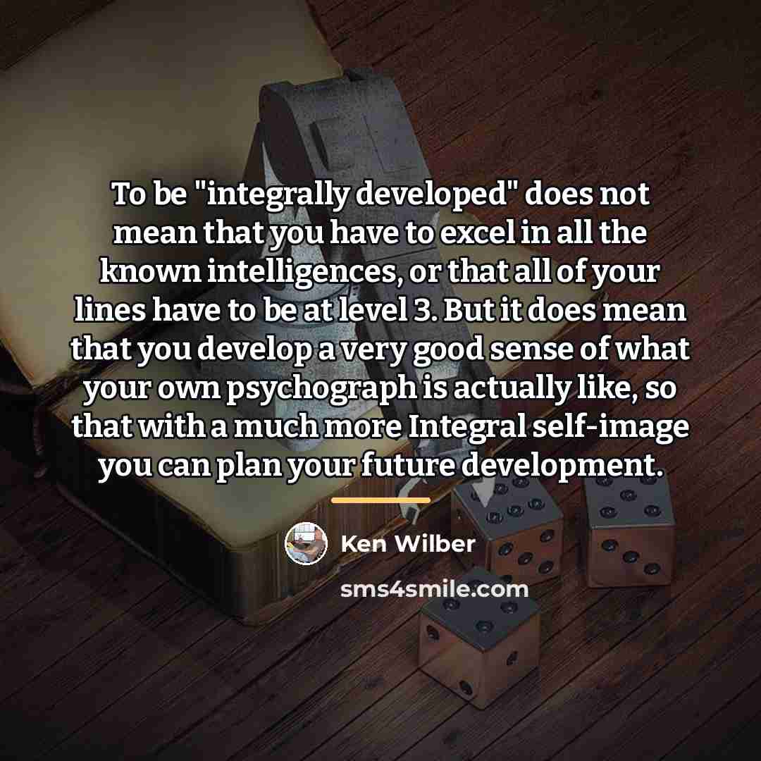 “To be "integrally developed" does not mean that you have…” quote by Ken Wilber