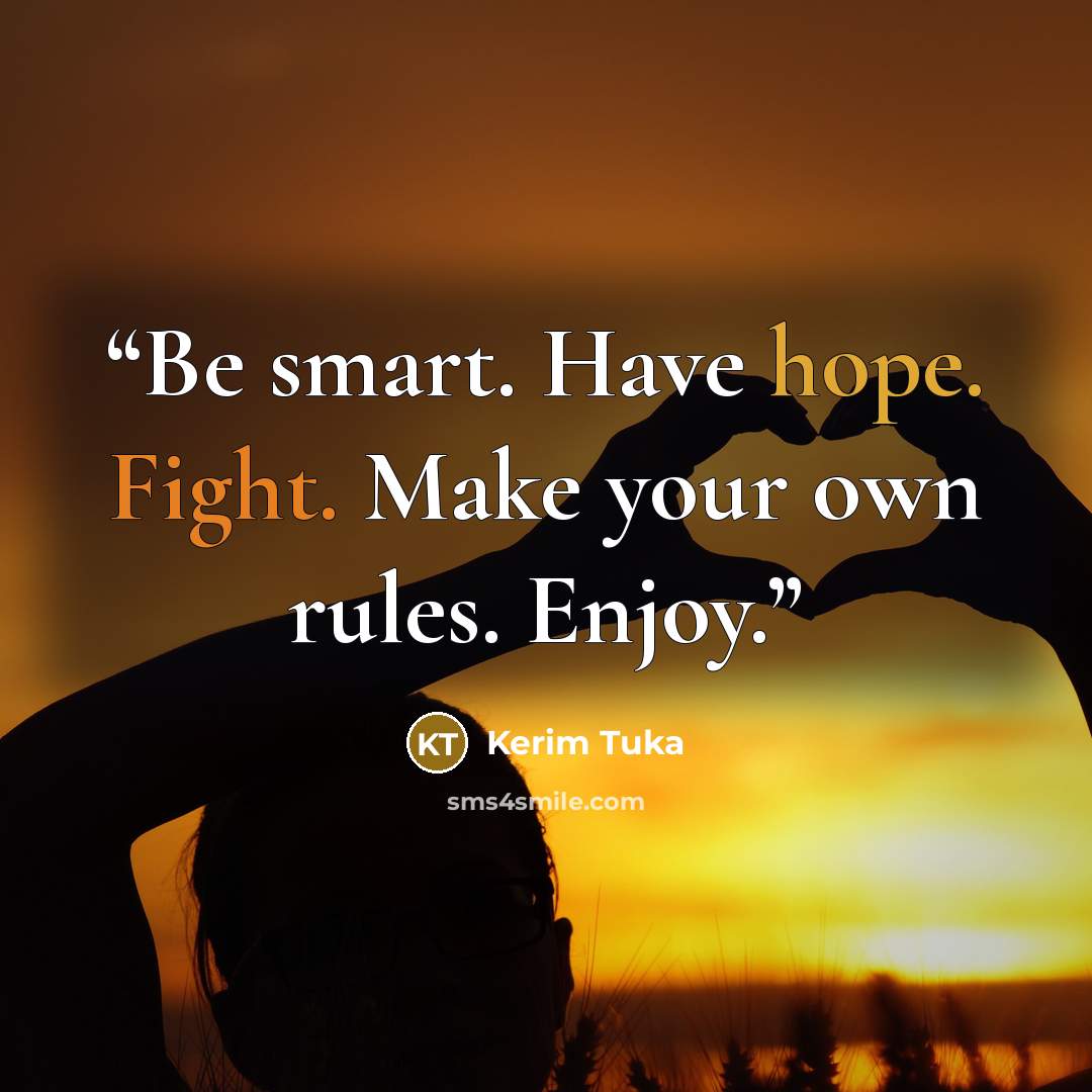 “Be smart. Have hope. Fight. Make your own rules. Enjoy.” quote by Kerim Tuka