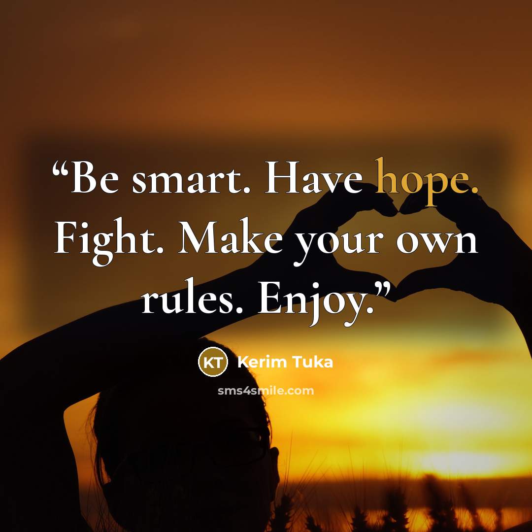 “Be smart. Have hope. Fight. Make your own rules. Enjoy.” quote by Kerim Tuka