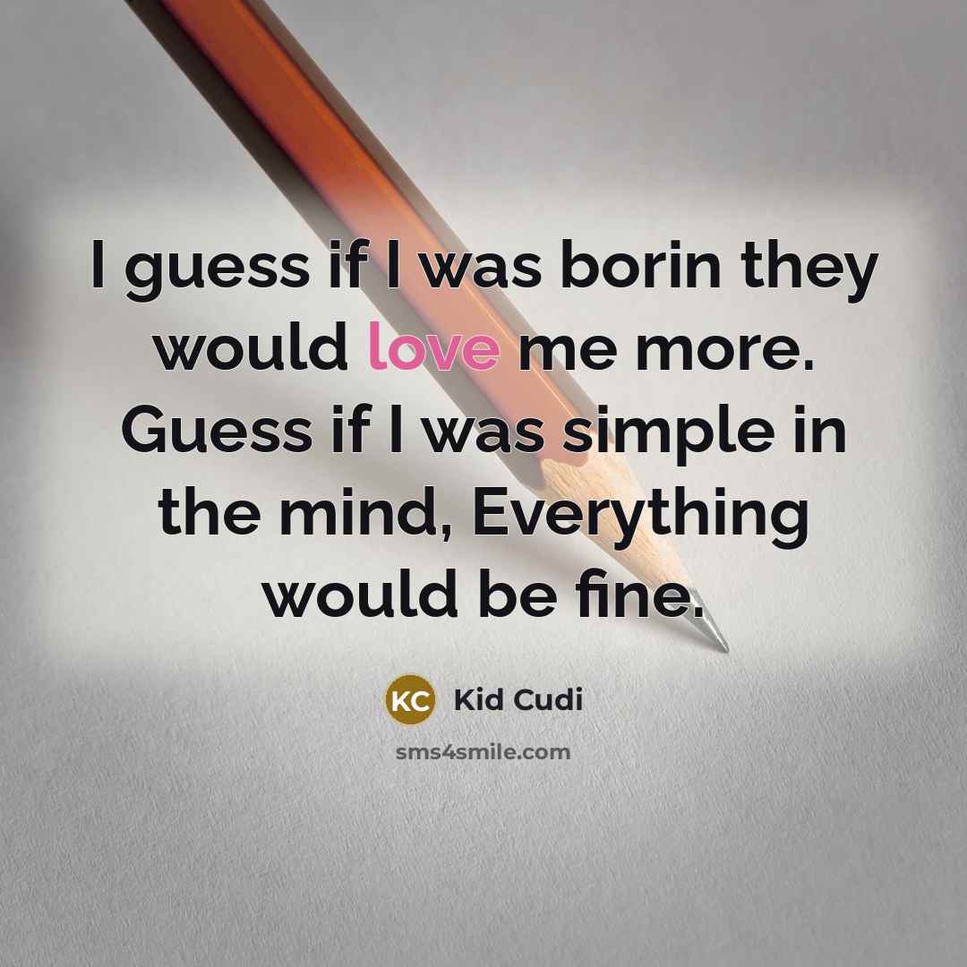 “I guess if I was borin they would love me more. Guess if I was simple in the mind, Everything would be fine.” quote by Kid Cudi