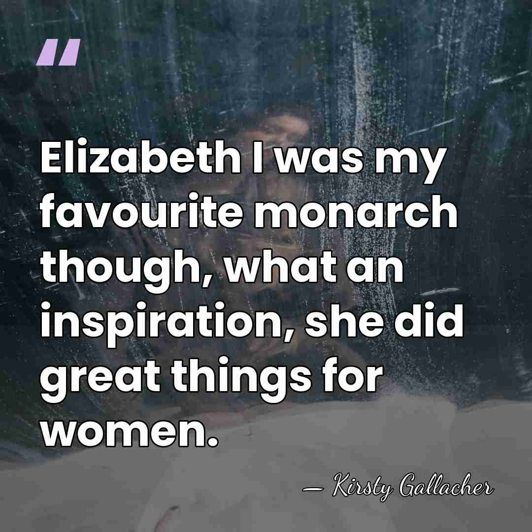 Elizabeth I was my favourite monarch though, what an inspiration, she did&hellip; - Kirsty Gallacher