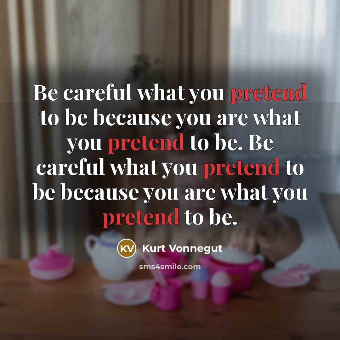 “Be careful what you pretend to be because you are…” quote by Kurt Vonnegut